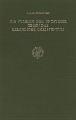 Die Polemik Der Gnostiker Gegen Das Kirchliche Christentum: Unter Besonderer Berucksichtigung Der Nag Hammadi-Traktate 'Apokalypse Des Petrus' (Nhc VII, 3) Und 'Testimonium Veritatis' (Nhc IX, 3) - Koschorke