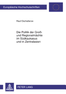 Die Politik Der Gro?- Und Regionalmaechte Im Suedkaukasus Und in Zentralasien