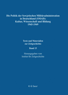 Die Politik Der Sowjetischen Militradministration in Deutschland (Smad): Kultur, Wissenschaft Und Bildung 1945-1949: Ziele, Methoden, Ergebnisse. Dokumente Aus Russischen Archiven