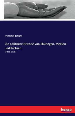 Die politische Historie von Th?ringen, Mei?en und Sachsen: Elftes St?ck - Ranft, Michael