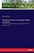 Die politische Historie von Th?ringen, Mei?en und Sachsen: Nachrichten f?r die studierende Jugend in mglichster K?rze aufrichtig erz?hlt