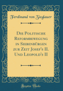 Die Politische Reformbewegung in Siebenbrgen Zur Zeit Josef's II. Und Leopold's II (Classic Reprint)