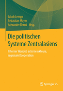 Die Politischen Systeme Zentralasiens: Interner Wandel, Externe Akteure, Regionale Kooperation