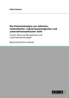 Die Potenzialanalyse aus ethischer, methodischer, industriesoziologischer und unternehmensethischer Sicht: Human Resource Management und Unternehmensstrategie - Kipman, Ulrike