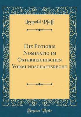 Die Potioris Nominatio Im ?sterreichischen Vormundschaftsrecht (Classic Reprint) - Pfaff, Leopold