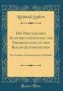 Die Preuischen Ausfhrungsgesetze Und Verordnungen Zu Den Reichs-Justizgesetzen: Text-Ausgabe Mit Anmerkungen Und Register (Classic Reprint)