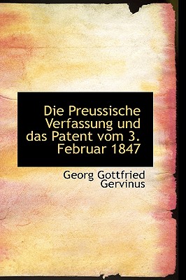 Die Preussische Verfassung und das Patent vom 3 Februar 1847 - Gervinus, Georg Gottfried