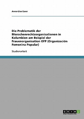 Die Problematik der Menschenrechtsorganisationen in Kolumbien am Beispiel der Frauenorganisation OFP (Organizacin Femenina Popular) - Esser, Anna-Lisa