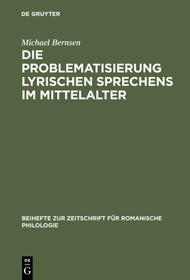 Die Problematisierung Lyrischen Sprechens Im Mittelalter: Eine Untersuchung Zum Diskurswandel Der Liebesdichtung Von Den Provenzalen Bis Zu Petrarca - Bernsen, Michael