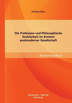 Die Profession Und Philosophische Sozialarbeit Im Kontext Postmoderner Gesellschaft - Blum, Christian