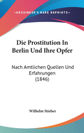 Die Prostitution in Berlin Und Ihre Opfer: Nach Amtlichen Quellen Und Erfahrungen (1846)