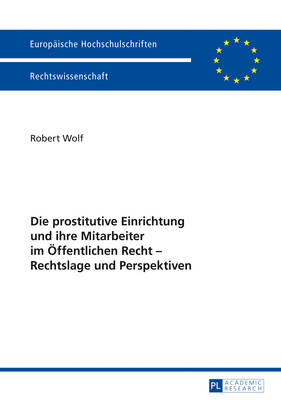 Die prostitutive Einrichtung und ihre Mitarbeiter im Oeffentlichen Recht - Rechtslage und Perspektiven - Wolf, Robert