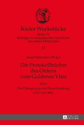 Die Protokollbuecher des Ordens vom Goldenen Vlies: Teil 4: Der Uebergang an das Haus Habsburg (1477 bis 1480) - Paravicini, Werner, and D?nnebeil, Sonja (Editor)