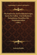 Die Protozoen Als Krankheitserreger, Sowie Der Zellen- Und Zellenkern-Parasitismus Derselben Bei Nichtbakteriellen (1891)