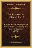 Die Pyrenaische Halbinsel, Part 2: Spanien, Politische Geographie Und Statistik Schilderung Von Und Nordspanien (1884)