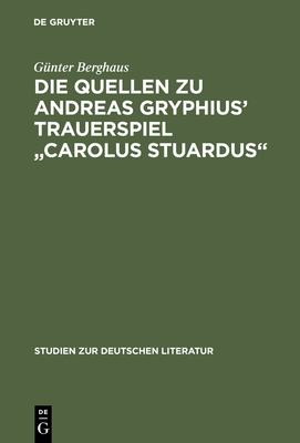 Die Quellen Zu Andreas Gryphius' Trauerspiel Carolus Stuardus: Studien Zur Entstehung Eines Historisch- Politischen Mrtyrerdramas Der Barockzeit - Berghaus, Gnter