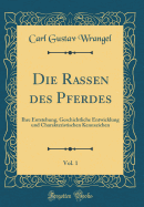 Die Rassen Des Pferdes, Vol. 1: Ihre Entstehung, Geschichtliche Entwicklung Und Charakteristischen Kennzeichen (Classic Reprint)