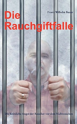 Die Rauchgiftfalle: Die heimliche Angst der Raucher vor dem Nichtrauchen - Bauer, Franz Wilhelm