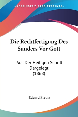 Die Rechtfertigung Des Sunders Vor Gott: Aus Der Heiligen Schrift Dargelegt (1868) - Preuss, Eduard