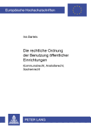 Die Rechtliche Ordnung Der Benutzung Oeffentlicher Einrichtungen: Kommunalrecht, Anstaltsrecht, Sachenrecht