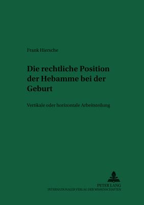 Die Rechtliche Position Der Hebamme Bei Der Geburt: Vertikale Oder Horizontale Arbeitsteilung - Schreiber, Hans-Ludwig (Editor), and Hiersche, Frank