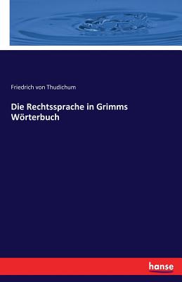 Die Rechtssprache in Grimms Worterbuch - Von Thudichum, Friedrich