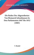 Die Reden Des Abgeordneten Von Bismarck Schonhausen in Den Parlamenten 1847 Bis 1852 (1885)