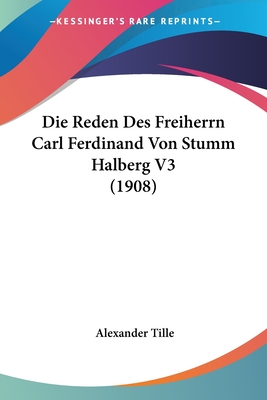 Die Reden Des Freiherrn Carl Ferdinand Von Stumm Halberg V3 (1908) - Tille, Alexander