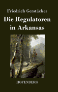 Die Regulatoren in Arkansas: Aus dem Waldleben Amerikas