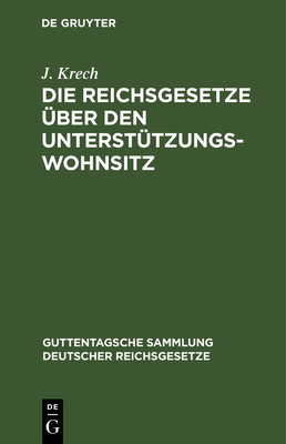 Die Reichsgesetze ?ber Den Unterst?tzungswohnsitz: In Der Fassung Der Novelle Vom 12. M?rz 1894, Die Freiz?gigkeit, Den Erwerb Und Verlust Der Bundes - Und Staatsangehrigkeit, Nebst Den Auf Ersteres Gesetz Bez?glichen Landesgesetzlichen Bestimmungen... - Krech, J