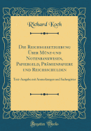 Die Reichsgesetzgebung ?ber M?nz-Und Notenbankwesen, Papiergeld, Pr?mienpapiere Und Reichsschulden: Text-Ausgabe Mit Anmerkungen Und Sachregister (Classic Reprint)