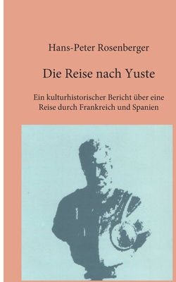 Die Reise nach Yuste: Ein kulturhistorischer Bericht ?ber eine Reise durch Frankreich und Spanien - Rosenberger, Hans-Peter