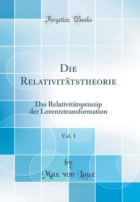 Die Relativitatstheorie, Vol. 1: Das Relativitatsprinzip Der Lorentztransformation (Classic Reprint) - Laue, Max von