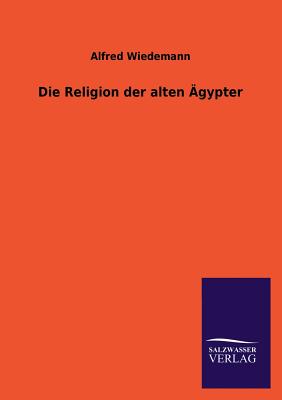 Die Religion Der Alten Agypter - Wiedemann, Alfred