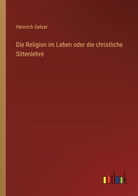 Die Religion im Leben oder die christliche Sittenlehre - Gelzer, Heinrich