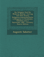 Die Religion Und Die Moderne Kultur: Vortrag Auf Dem Ersten Religionswissenschaftlichen Kongress in Stockholm Gehalten Am 2. September 1897 - Sabatier, Auguste