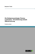 Die Religionssoziologie Thomas Luckmanns - Privatisierung Anstatt Sakularisierung