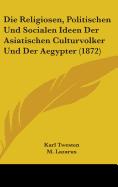 Die Religiosen, Politischen Und Socialen Ideen Der Asiatischen Culturvolker Und Der Aegypter: In Ihrer Historischen Entwickelung Dargestellt - Twesten, Karl