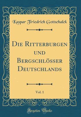 Die Ritterburgen Und Bergschlsser Deutschlands, Vol. 1 (Classic Reprint) - Gottschalck, Kaspar Friedrich