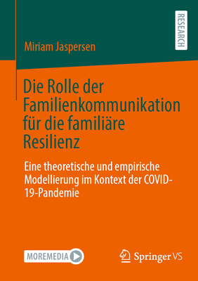 Die Rolle der Familienkommunikation fr die familire Resilienz: Eine theoretische und empirische Modellierung im Kontext der COVID-19-Pandemie - Jaspersen, Miriam