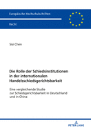 Die Rolle Der Schiedsinstitutionen in Der Internationalen Handelsschiedsgerichtsbarkeit: Eine Vergleichende Studie Zur Schiedsgerichtsbarkeit in Deutschland Und in China