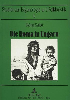 Die Roma in Ungarn: Ein Beitrag Zur Sozialgeschichte Einer Minderheit in Ost- Und Mitteleuropa - Mslein-Hohmann, Ingrid (Editor), and Szabo, Gyrgi