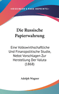 Die Russische Papierwahrung: Eine Volkswirthschaftliche Und Finanzpolitische Studie, Nebst Vorschlagen Zur Herstellung Der Valuta (1868)