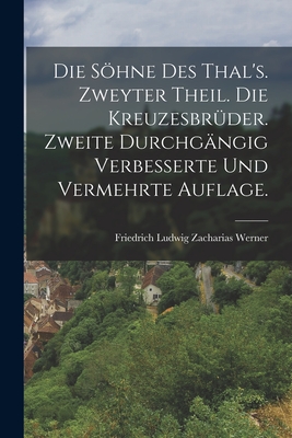 Die Shne des Thal's. Zweyter Theil. Die Kreuzesbr?der. Zweite durchg?ngig verbesserte und vermehrte Auflage. - Friedrich Ludwig Zacharias Werner (Creator)