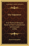 Die Salpeterer: Eine Politisch-Religiose Secte Auf Dem Sudostlichen Schwarzwald (1896)