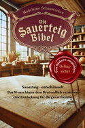 Die Sauerteig Bibel: Sauerteig - entschlsselt. Das Wesen hinter dem Brot endlich verstehen, eine Entdeckung fr die ganze Familie. Vom Anfnger zum Profi, Gelingsicher. Brot backen in Perfektion.