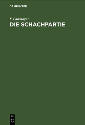 Die Schachpartie: Leichtfasslicher Katechismus Die Schachspielkunst Nach Neuer Methode Schnell, Grndlich Und Bequem Zu Erlernen - Gutmayer, F