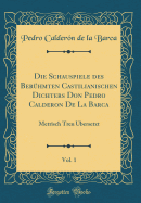 Die Schauspiele Des Berhmten Castilianischen Dichters Don Pedro Calderon de la Barca, Vol. 1: Metrisch Treu bersetzt (Classic Reprint)