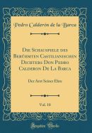 Die Schauspiele Des Berhmten Castilianischen Dichters Don Pedro Calderon de la Barca, Vol. 10: Der Arzt Seiner Ehre (Classic Reprint)