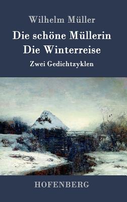 Die Schone Mullerin / Die Winterreise: Zwei Gedichtzyklen - M?ller, Wilhelm